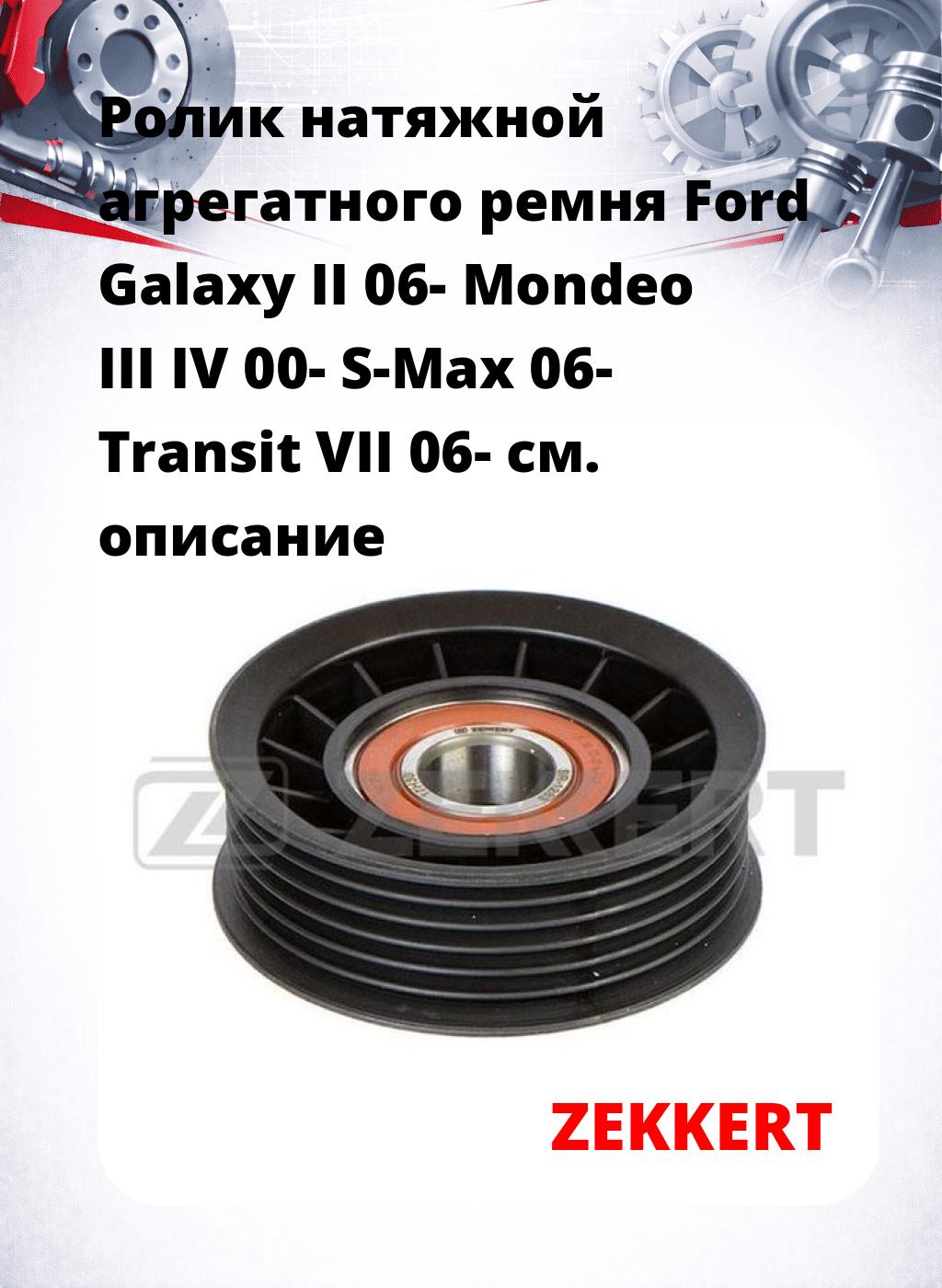 Ролик натяжной агрегатного ремня Ford Galaxy II 06- Mondeo III IV 00- S-Max 06- Transit VII 06-