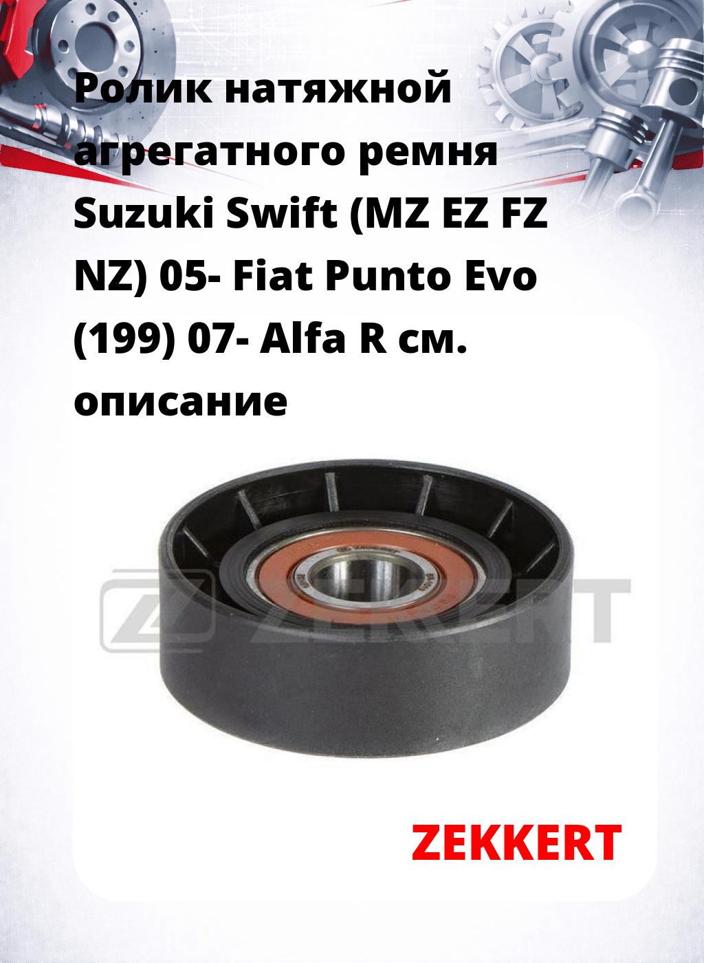 Ролик натяжной агрегатного ремня Suzuki Swift (MZ EZ FZ NZ) 05- Fiat Punto Evo (199) 07- Alfa R