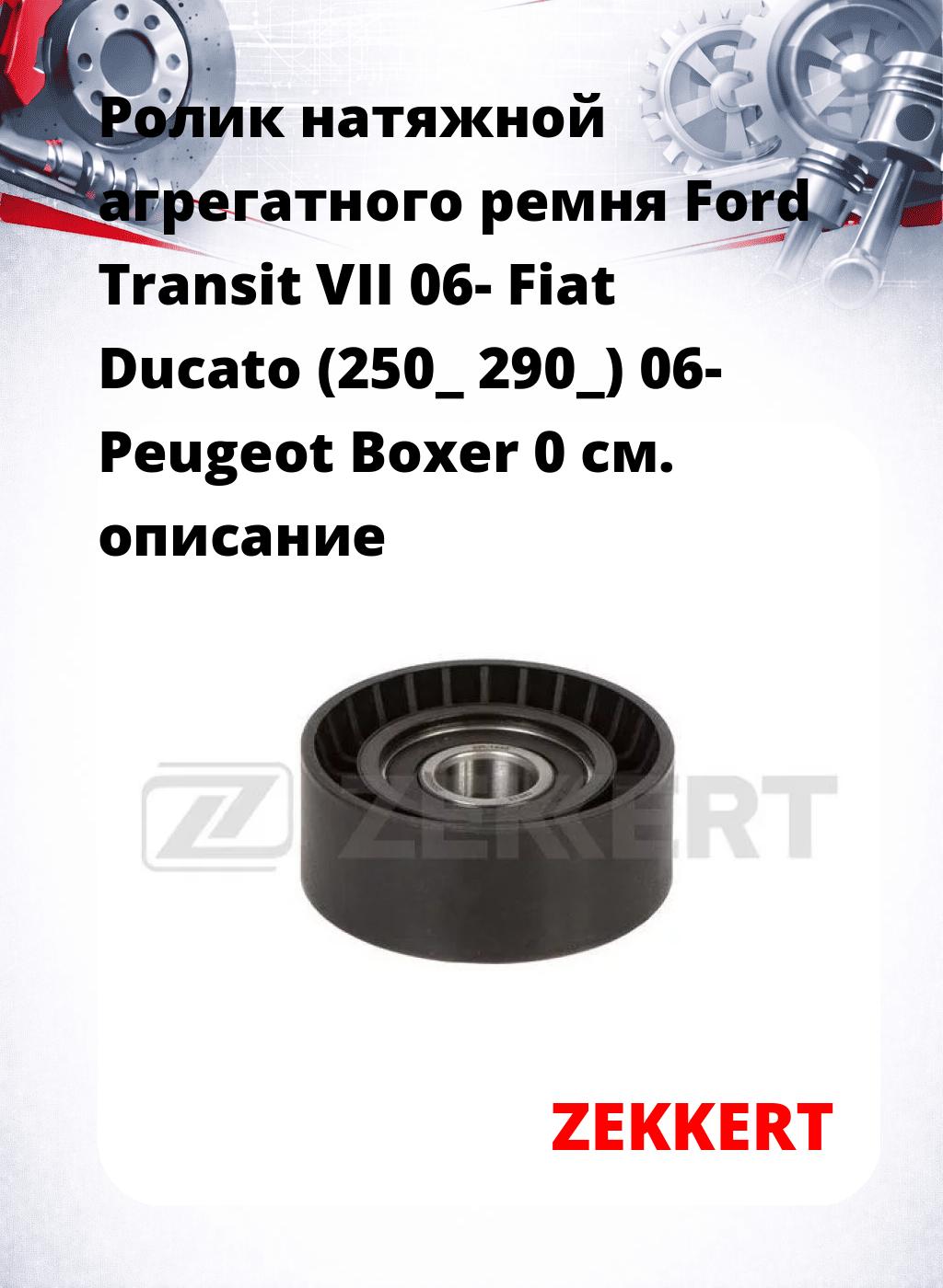 Ролик натяжной агрегатного ремня Ford Transit VII 06- Fiat Ducato (250_ 290_) 06- Peugeot Boxer 0