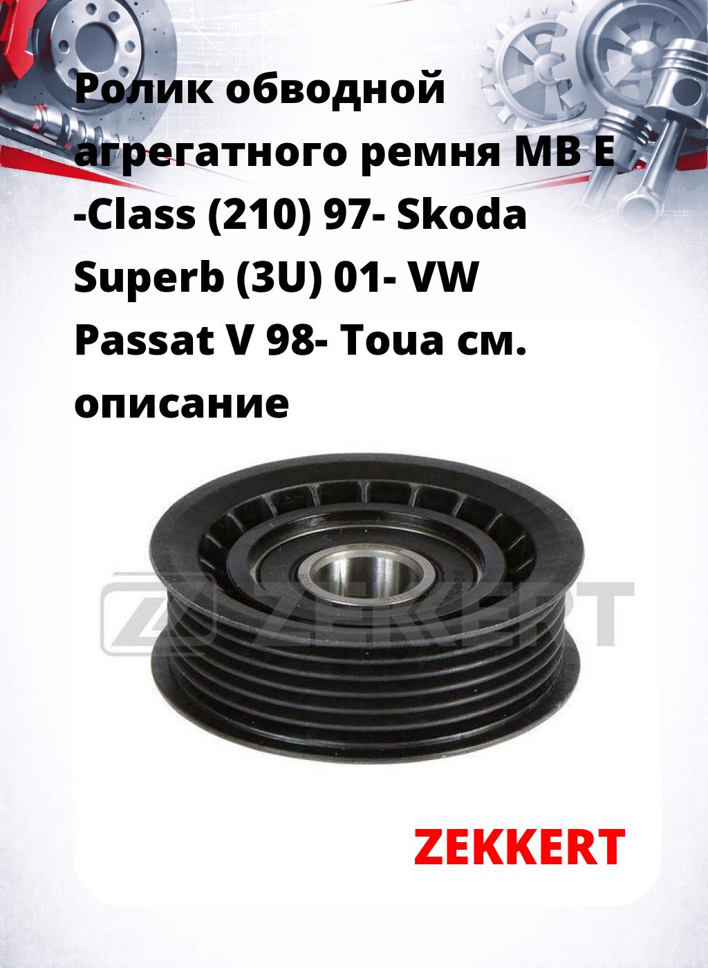 Ролик обводной агрегатного ремня MB E -Class (210) 97- Skoda Superb (3U) 01- VW Passat V 98- Toua