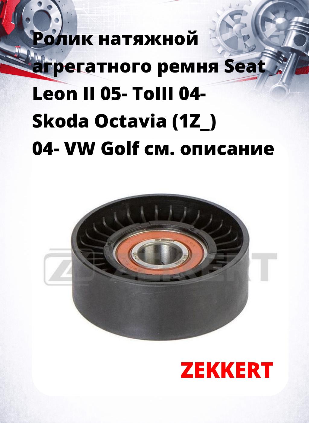 Ролик натяжной агрегатного ремня Seat Leon II 05- ToIII 04- Skoda Octavia (1Z_) 04- VW Golf