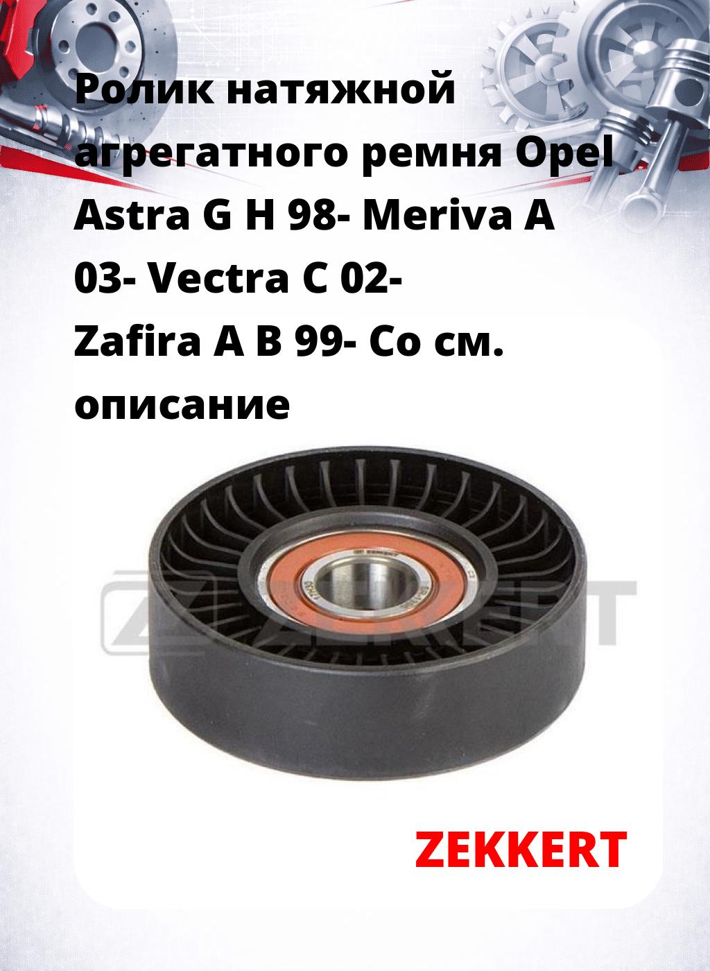 Ролик натяжной агрегатного ремня Opel Astra G H 98- Meriva A 03- Vectra C 02- Zafira A B 99- Co