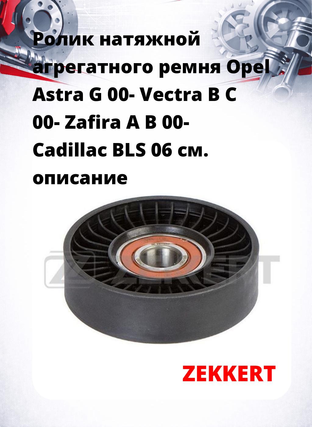 Ролик натяжной агрегатного ремня Opel Astra G 00- Vectra B C 00- Zafira A B 00- Cadillac BLS 06