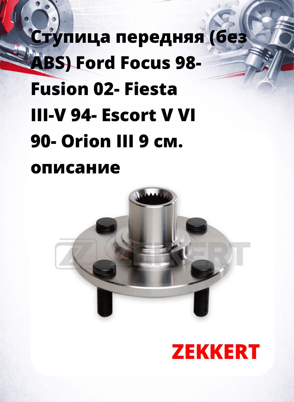 Ступица передняя (без ABS) Ford Focus 98-  Fusion 02-  Fiesta III-V 94-  Escort V  VI 90-  Orion III 9