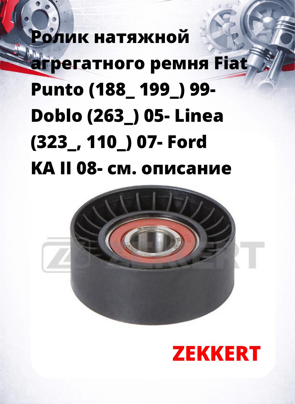 Ролик натяжной агрегатного ремня Fiat Punto (188_ 199_) 99- Doblo (263_) 05- Linea (323_, 110_) 07- Ford KA II 08-