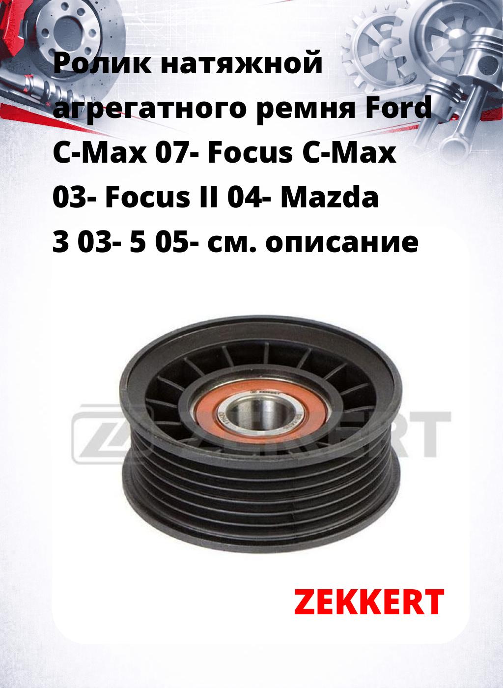 Ролик натяжной агрегатного ремня Ford C-Max 07- Focus C-Max 03- Focus II 04- Mazda 3 03- 5 05-
