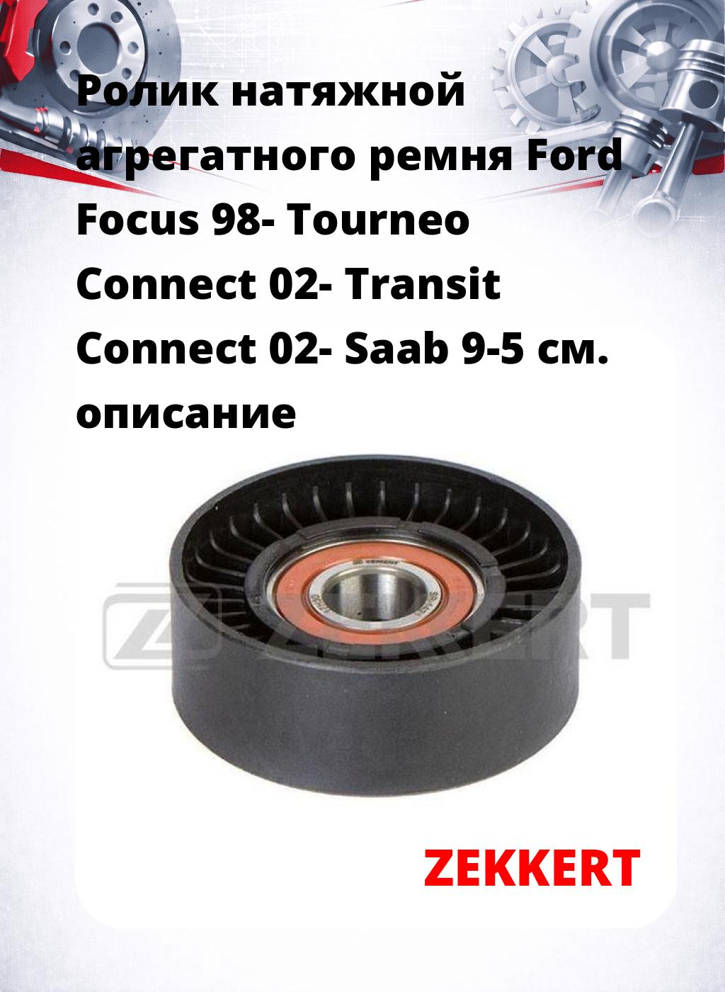 Ролик натяжной агрегатного ремня Ford Focus 98- Tourneo Connect 02- Transit Connect 02- Saab 9-5